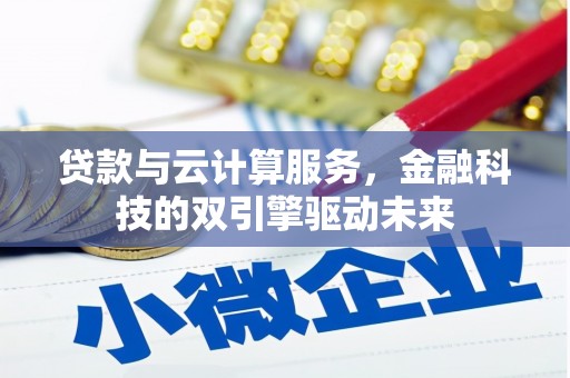 梁河贷款与云计算服务，金融科技的双引擎驱动未来
