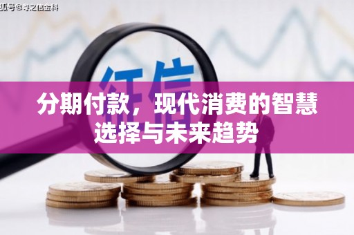 梁河分期付款，现代消费的智慧选择与未来趋势