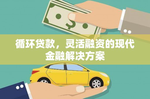 梁河循环贷款，灵活融资的现代金融解决方案