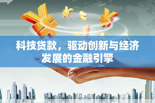 梁河科技贷款，驱动创新与经济发展的金融引擎