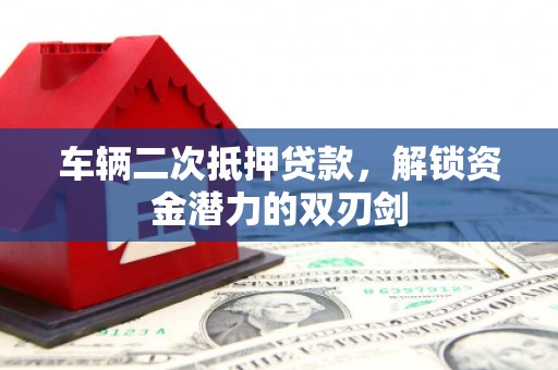 梁河车辆二次抵押贷款，解锁资金潜力的双刃剑