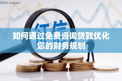 梁河如何通过免费咨询贷款优化您的财务规划