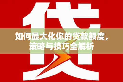 梁河如何最大化你的贷款额度，策略与技巧全解析