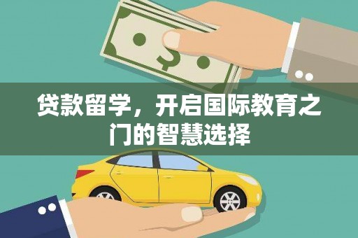 梁河贷款留学，开启国际教育之门的智慧选择