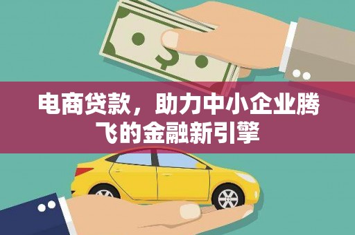 梁河电商贷款，助力中小企业腾飞的金融新引擎