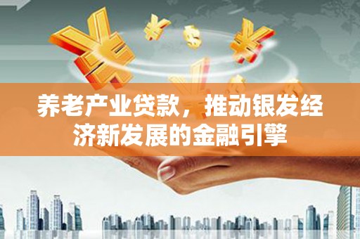 梁河养老产业贷款，推动银发经济新发展的金融引擎
