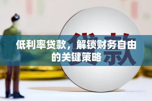 梁河低利率贷款，解锁财务自由的关键策略