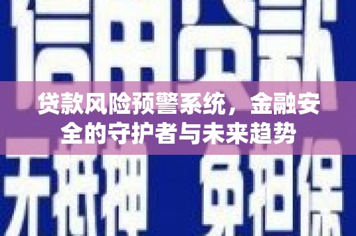梁河贷款风险预警系统，金融安全的守护者与未来趋势