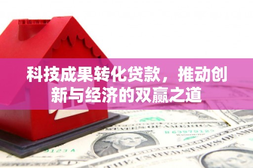 梁河科技成果转化贷款，推动创新与经济的双赢之道