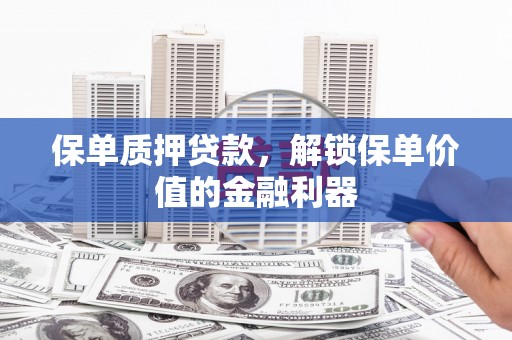 梁河保单质押贷款，解锁保单价值的金融利器