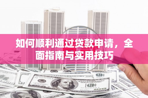 梁河如何顺利通过贷款申请，全面指南与实用技巧