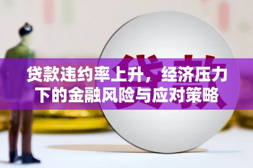 梁河贷款违约率上升，经济压力下的金融风险与应对策略