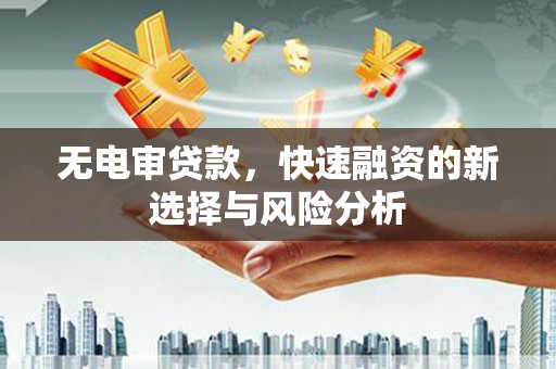 梁河无电审贷款，快速融资的新选择与风险分析