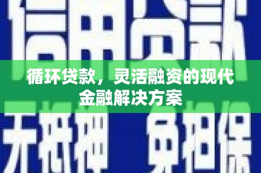 梁河循环贷款，灵活融资的现代金融解决方案