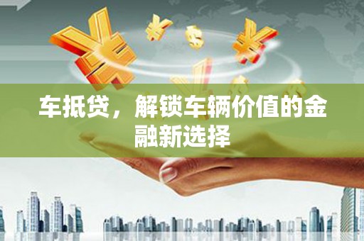 梁河车抵贷，解锁车辆价值的金融新选择
