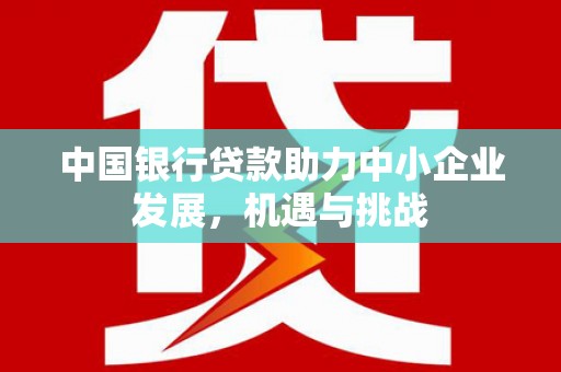 梁河中国银行贷款助力中小企业发展，机遇与挑战