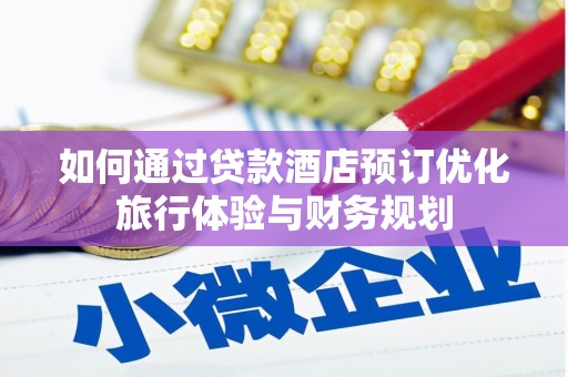 梁河如何通过贷款酒店预订优化旅行体验与财务规划