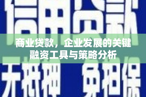 梁河商业贷款，企业发展的关键融资工具与策略分析