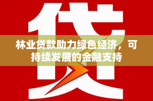 梁河林业贷款助力绿色经济，可持续发展的金融支持