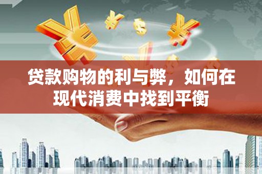 梁河贷款购物的利与弊，如何在现代消费中找到平衡
