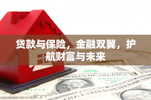 梁河贷款与保险，金融双翼，护航财富与未来