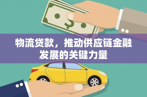 梁河物流贷款，推动供应链金融发展的关键力量