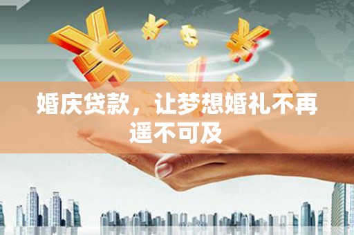 梁河婚庆贷款，让梦想婚礼不再遥不可及