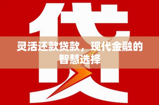 梁河灵活还款贷款，现代金融的智慧选择