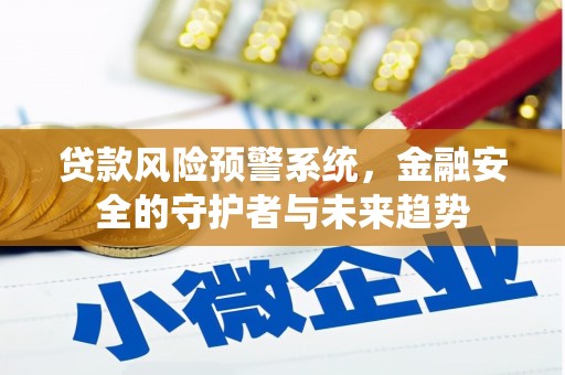 梁河贷款风险预警系统，金融安全的守护者与未来趋势