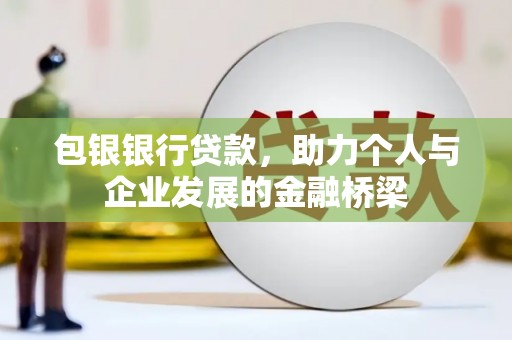梁河包银银行贷款，助力个人与企业发展的金融桥梁