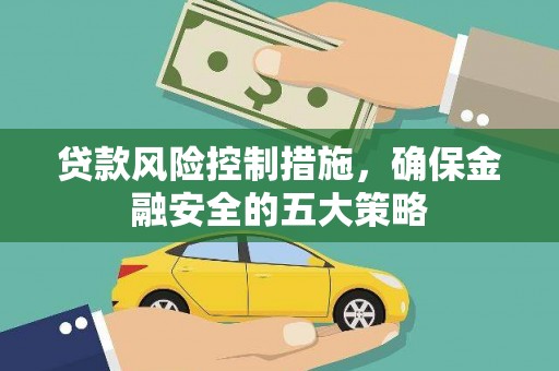 梁河贷款风险控制措施，确保金融安全的五大策略