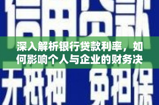 梁河深入解析银行贷款利率，如何影响个人与企业的财务决策