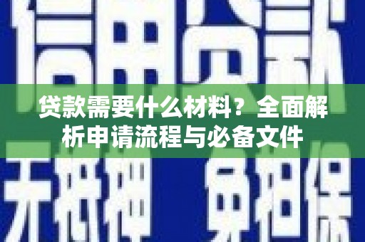 梁河贷款需要什么材料？全面解析申请流程与必备文件