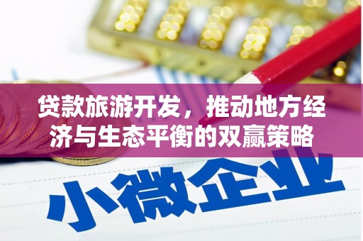 梁河贷款旅游开发，推动地方经济与生态平衡的双赢策略