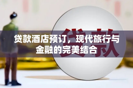 梁河贷款酒店预订，现代旅行与金融的完美结合