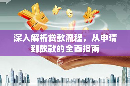 梁河深入解析贷款流程，从申请到放款的全面指南