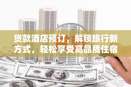梁河贷款酒店预订，解锁旅行新方式，轻松享受高品质住宿