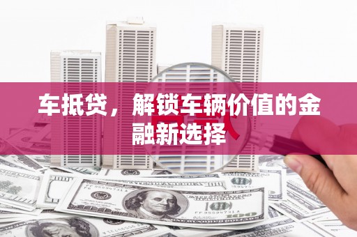 梁河车抵贷，解锁车辆价值的金融新选择
