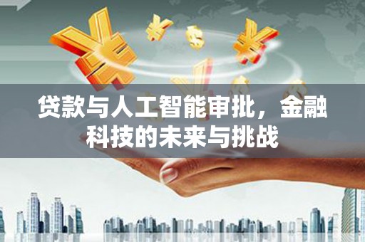 梁河贷款与人工智能审批，金融科技的未来与挑战