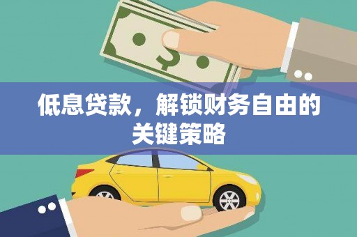 梁河低息贷款，解锁财务自由的关键策略