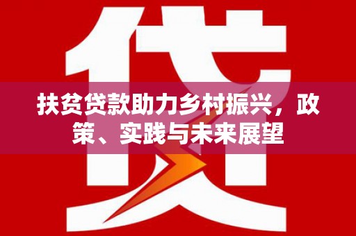梁河扶贫贷款助力乡村振兴，政策、实践与未来展望