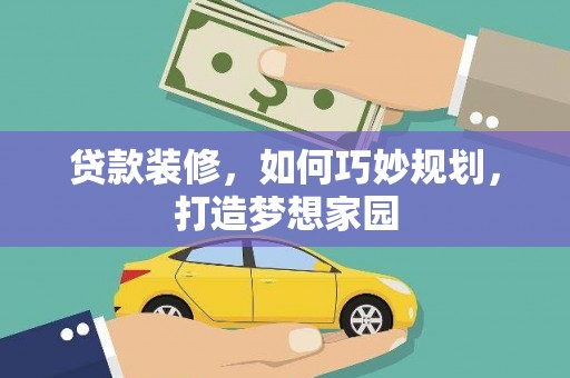 梁河贷款装修，如何巧妙规划，打造梦想家园