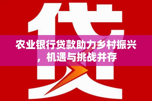 梁河农业银行贷款助力乡村振兴，机遇与挑战并存