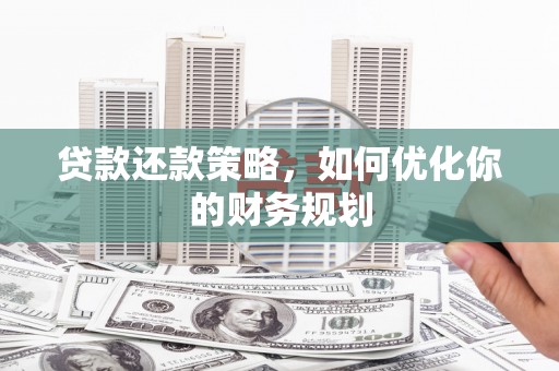 梁河贷款还款策略，如何优化你的财务规划
