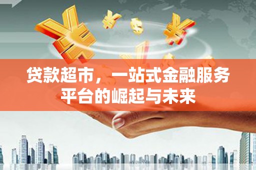 梁河贷款超市，一站式金融服务平台的崛起与未来