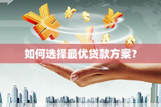 梁河如何选择最优贷款方案？