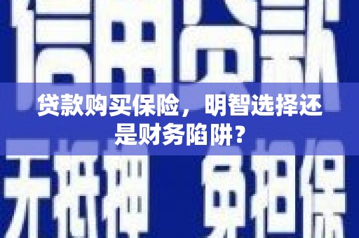 梁河贷款购买保险，明智选择还是财务陷阱？