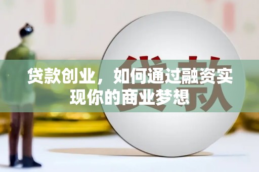 梁河贷款创业，如何通过融资实现你的商业梦想