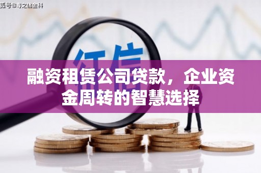 梁河融资租赁公司贷款，企业资金周转的智慧选择