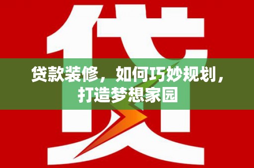 梁河贷款装修，如何巧妙规划，打造梦想家园